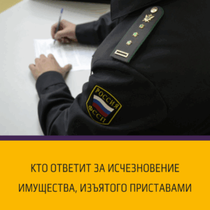 Кто ответит за исчезновение имущества, изъятого приставами